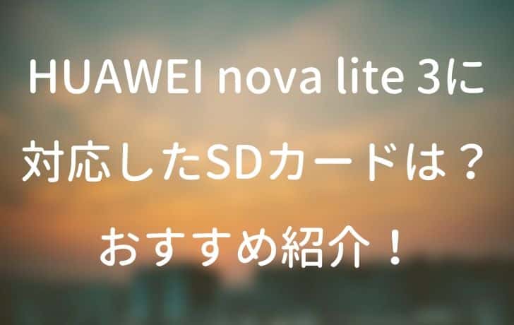 HUAWEI nova lite 3に対応したSDカードは？おすすめ紹介！ | サイバー×サイバー