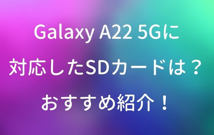 Galaxy A22 5Gに対応したSDカードは？おすすめ紹介！ | サイバー×サイバー