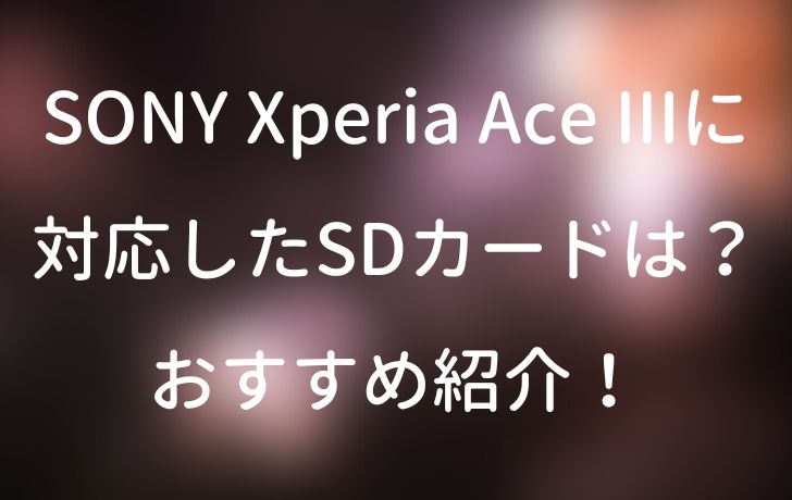 Sony Xperia Ace Iiiに対応したsdカードは おすすめ紹介 サイバー サイバー